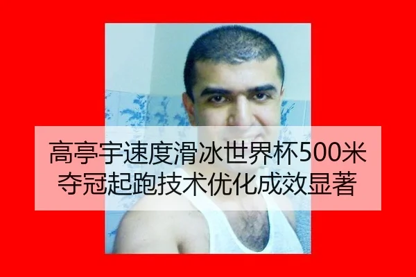 高亭宇速度滑冰世界杯500米夺冠起跑技术优化成效显著