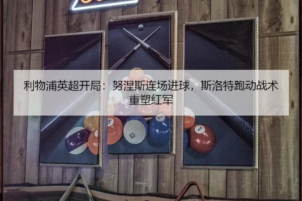 利物浦英超开局：努涅斯连场进球，斯洛特跑动战术重塑红军