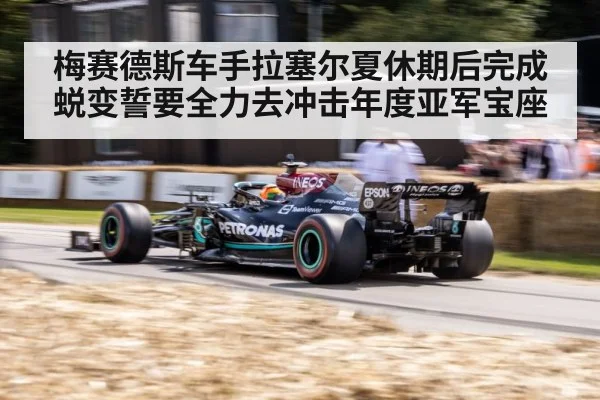 梅赛德斯车手拉塞尔夏休期后完成蜕变誓要全力去冲击年度亚军宝座