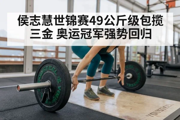 侯志慧世锦赛49公斤级包揽三金 奥运冠军强势回归