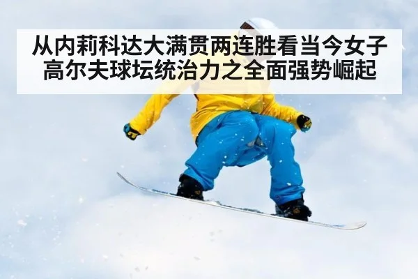 从内莉科达大满贯两连胜看当今女子高尔夫球坛统治力之全面强势崛起