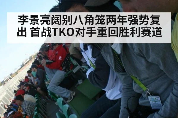 李景亮阔别八角笼两年强势复出 首战TKO对手重回胜利赛道
